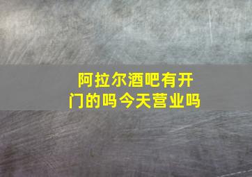 阿拉尔酒吧有开门的吗今天营业吗