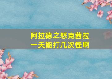 阿拉德之怒克茜拉一天能打几次怪啊