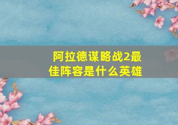 阿拉德谋略战2最佳阵容是什么英雄