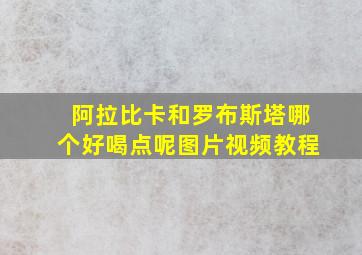 阿拉比卡和罗布斯塔哪个好喝点呢图片视频教程