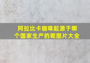 阿拉比卡咖啡起源于哪个国家生产的呢图片大全