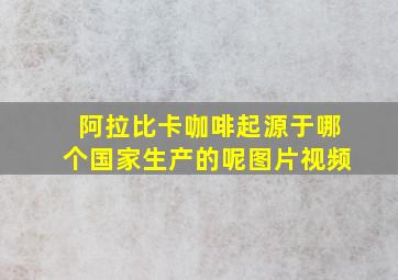 阿拉比卡咖啡起源于哪个国家生产的呢图片视频