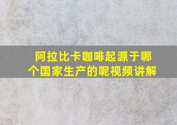 阿拉比卡咖啡起源于哪个国家生产的呢视频讲解