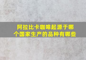 阿拉比卡咖啡起源于哪个国家生产的品种有哪些