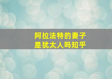 阿拉法特的妻子是犹太人吗知乎