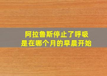 阿拉鲁斯停止了呼吸是在哪个月的早晨开始