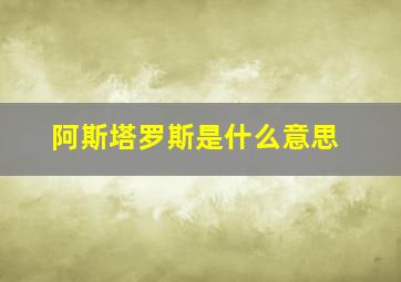 阿斯塔罗斯是什么意思