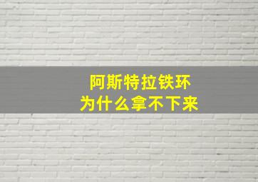 阿斯特拉铁环为什么拿不下来