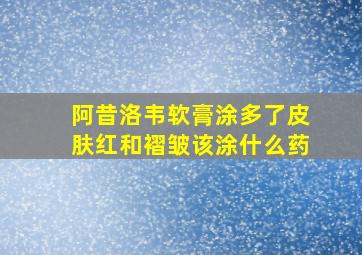 阿昔洛韦软膏涂多了皮肤红和褶皱该涂什么药