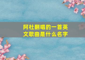 阿杜翻唱的一首英文歌曲是什么名字