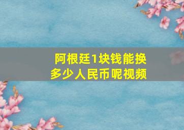 阿根廷1块钱能换多少人民币呢视频