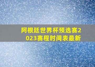 阿根廷世界杯预选赛2023赛程时间表最新