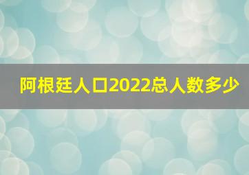 阿根廷人口2022总人数多少