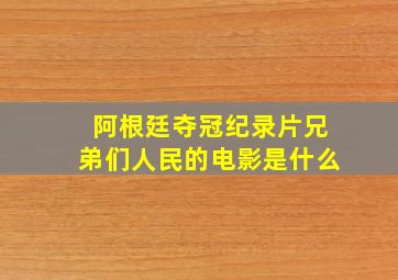 阿根廷夺冠纪录片兄弟们人民的电影是什么