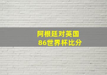 阿根廷对英国86世界杯比分