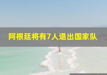 阿根廷将有7人退出国家队