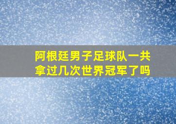 阿根廷男子足球队一共拿过几次世界冠军了吗