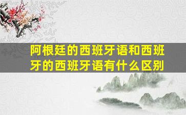 阿根廷的西班牙语和西班牙的西班牙语有什么区别