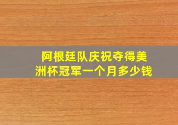 阿根廷队庆祝夺得美洲杯冠军一个月多少钱