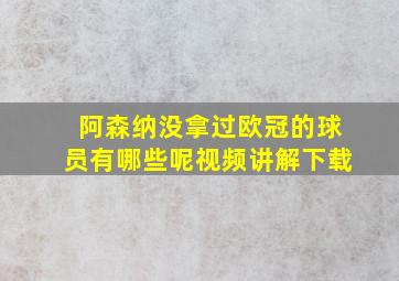 阿森纳没拿过欧冠的球员有哪些呢视频讲解下载