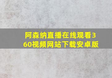 阿森纳直播在线观看360视频网站下载安卓版