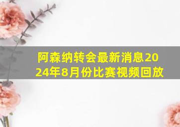 阿森纳转会最新消息2024年8月份比赛视频回放