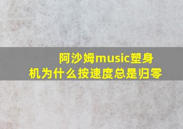 阿沙姆music塑身机为什么按速度总是归零