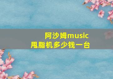 阿沙姆music甩脂机多少钱一台