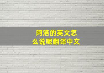 阿洛的英文怎么说呢翻译中文