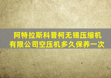 阿特拉斯科普柯无锡压缩机有限公司空压机多久保养一次