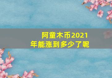 阿童木币2021年能涨到多少了呢