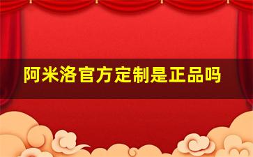 阿米洛官方定制是正品吗