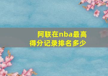 阿联在nba最高得分记录排名多少