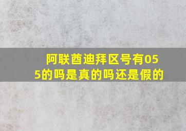 阿联酋迪拜区号有055的吗是真的吗还是假的