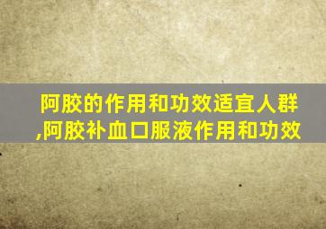 阿胶的作用和功效适宜人群,阿胶补血口服液作用和功效