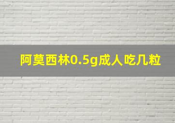 阿莫西林0.5g成人吃几粒