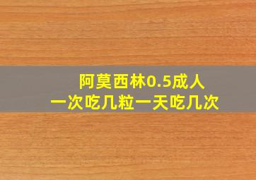 阿莫西林0.5成人一次吃几粒一天吃几次