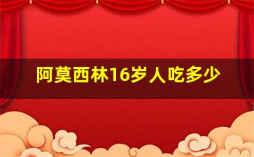 阿莫西林16岁人吃多少