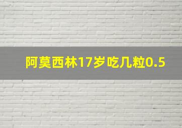 阿莫西林17岁吃几粒0.5