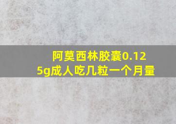 阿莫西林胶囊0.125g成人吃几粒一个月量