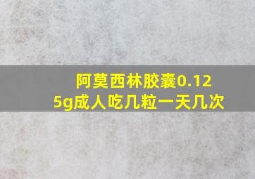 阿莫西林胶囊0.125g成人吃几粒一天几次