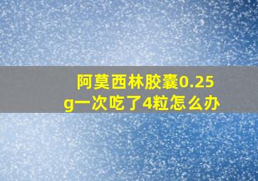 阿莫西林胶囊0.25g一次吃了4粒怎么办