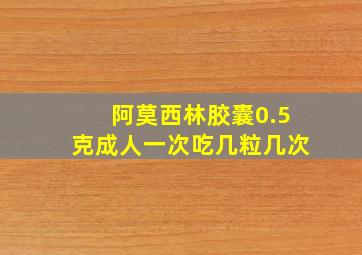 阿莫西林胶囊0.5克成人一次吃几粒几次