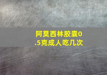 阿莫西林胶囊0.5克成人吃几次