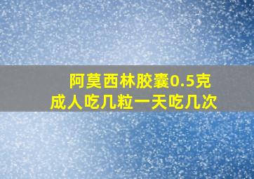 阿莫西林胶囊0.5克成人吃几粒一天吃几次