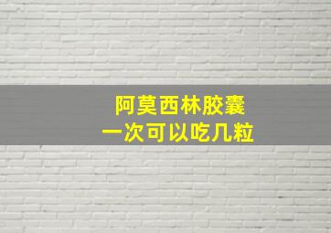 阿莫西林胶囊一次可以吃几粒