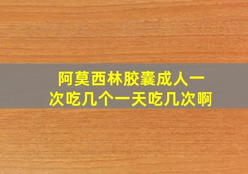 阿莫西林胶囊成人一次吃几个一天吃几次啊