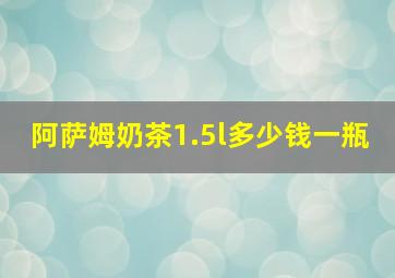 阿萨姆奶茶1.5l多少钱一瓶