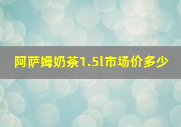 阿萨姆奶茶1.5l市场价多少