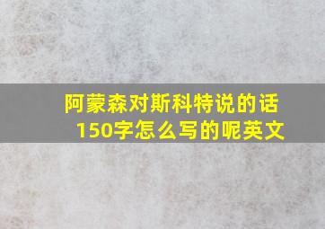 阿蒙森对斯科特说的话150字怎么写的呢英文